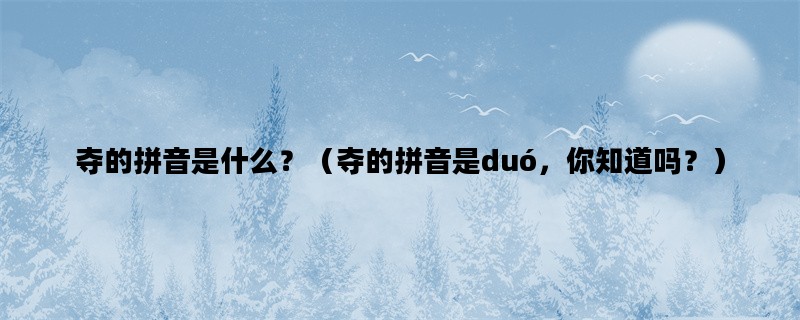 夺的拼音是什么？（夺的拼音是duó，你知道吗？）