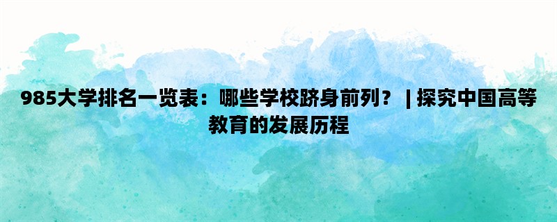 985大学排名一览表：哪些