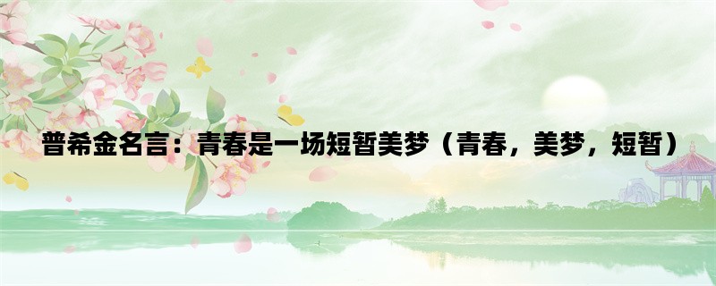 普希金名言：青春是一场短暂美梦（青春，美梦，短暂）