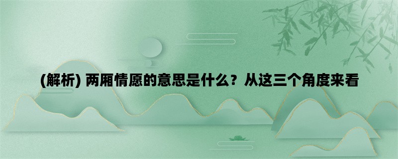(解析) 两厢情愿的意思是什么？从这三个角度来看