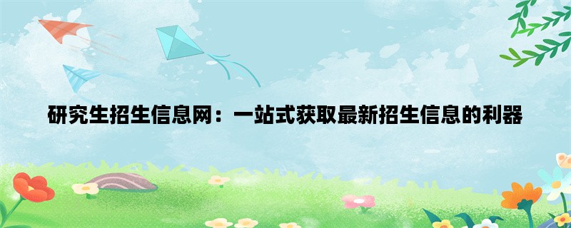 研究生招生信息网：一站