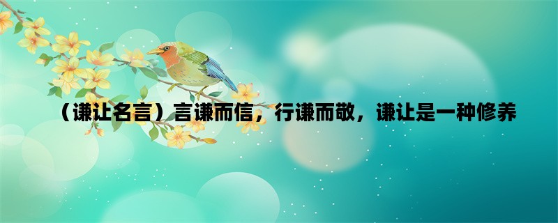 （谦让名言）言谦而信，行谦而敬，谦让是一种修养