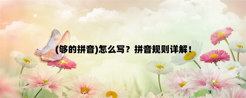 (够的拼音)怎么写？拼音规则详解！