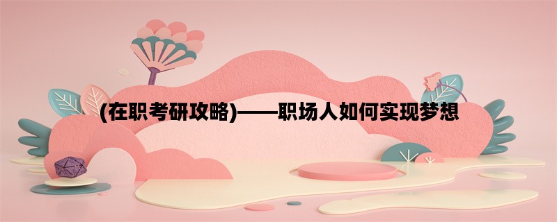(在职考研攻略)——职场