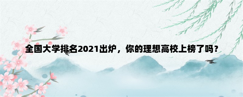 全国大学排名2021出炉，