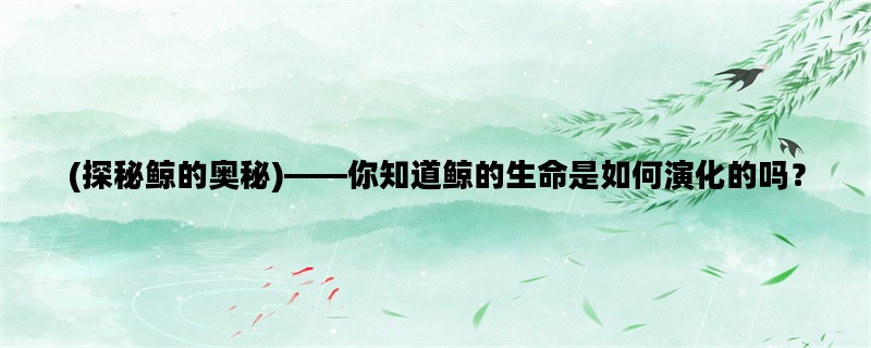 (探秘鲸的奥秘)——你知