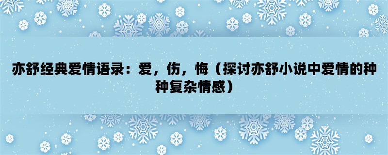 亦舒经典爱情语录：爱，伤，悔（探讨亦舒小说中爱情的种种复杂情感）