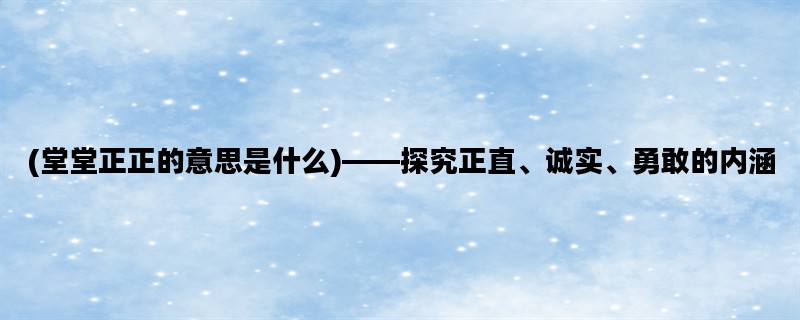 (堂堂正正的意思是什么
