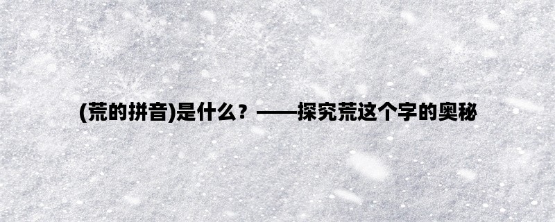 (荒的拼音)是什么？——探究荒这个字的奥秘
