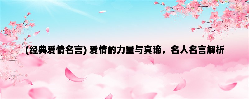 (经典爱情名言) 爱情的力量与真谛，名人名言解析