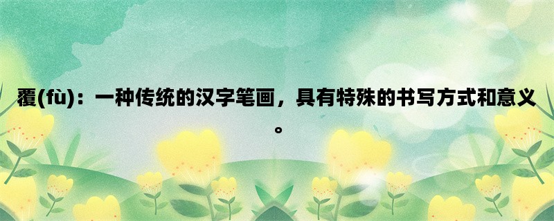 覆(fù)：一种传统的汉字笔画，具有特殊的书写方式和意义。