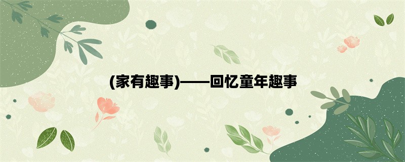 (家有趣事)——回忆童年
