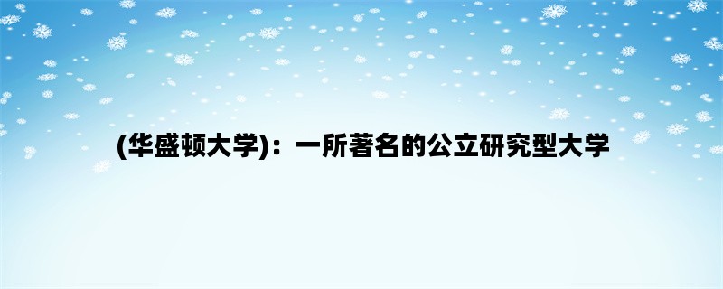 (华盛顿大学)：一所著名的公立研究型大学
