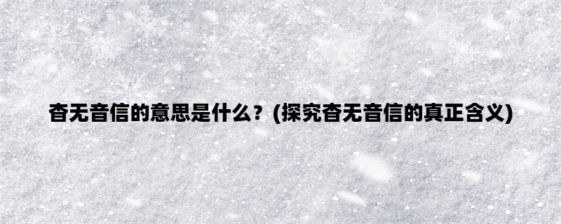 杳无音信的意思是什么？(探究杳无音信的真正含义)