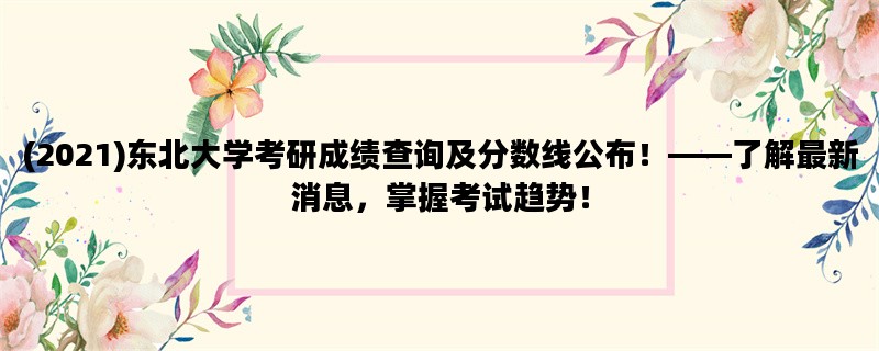 (2021)东北大学考研成绩查