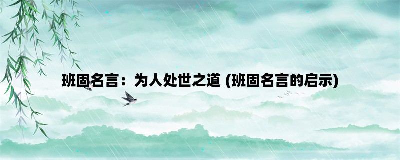 班固名言：为人处世之道 (班固名言的启示)