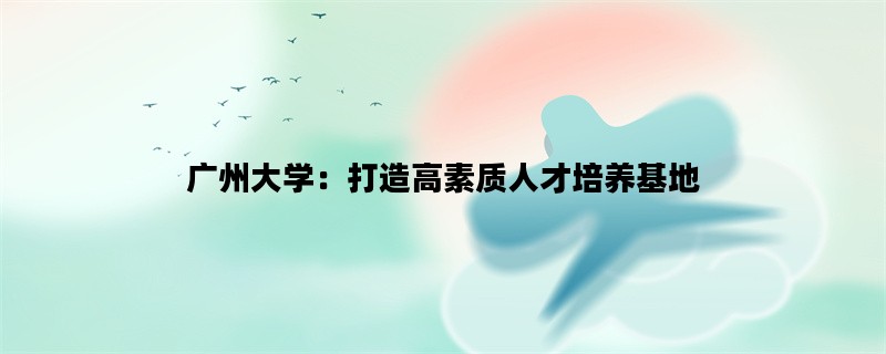 广州大学：打造高素质人