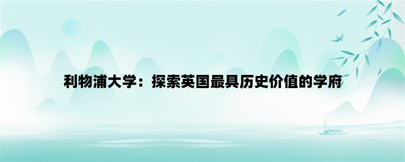 利物浦大学：探索英国最具历史价值的学府
