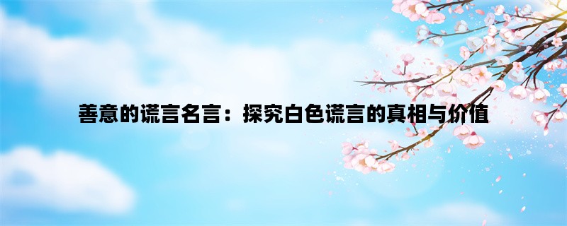 善意的谎言名言：探究白色谎言的真相与价值