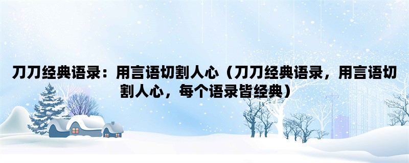 刀刀经典语录：用言语切割人心（刀刀经典语录，用言语切割人心，每个语录皆经典）