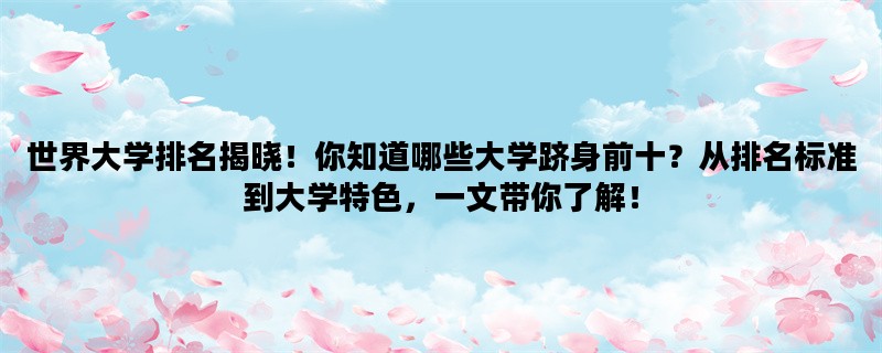世界大学排名揭晓！你知道哪些大学跻身前十？从排名标准到大学特色，一文带你了解！
