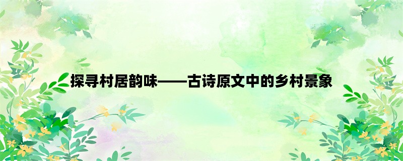 探寻村居韵味——古诗原