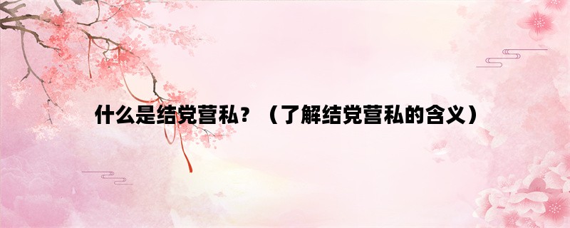 什么是结党营私？（了解结党营私的含义）