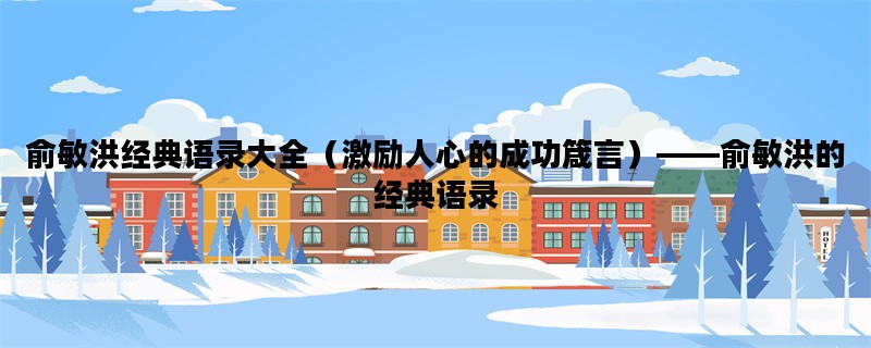 俞敏洪经典语录大全（激励人心的成功箴言）——俞敏洪的经典语录