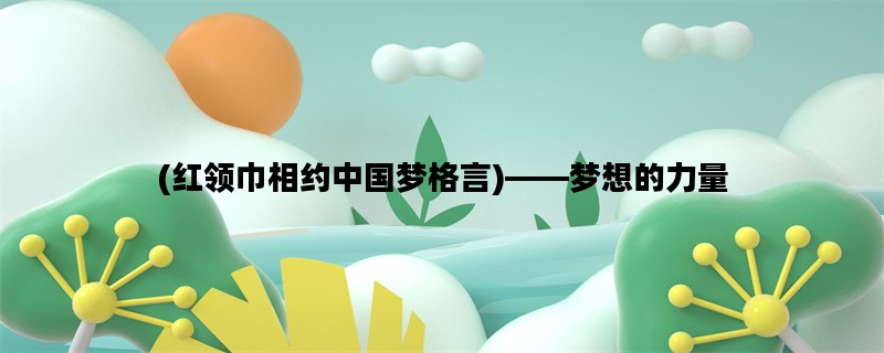 (红领巾相约中国梦格言)——梦想的力量