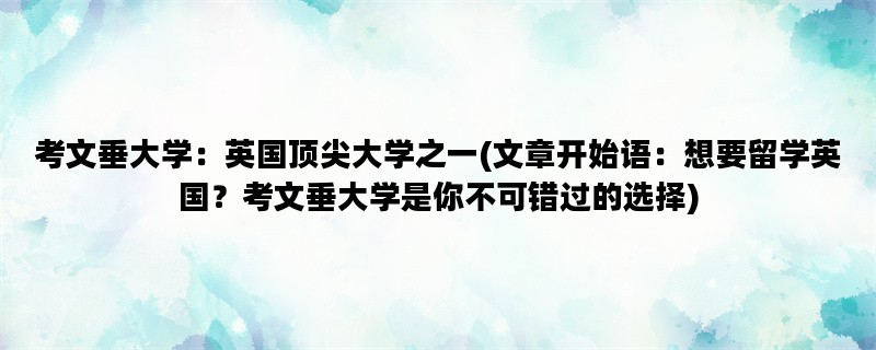 考文垂大学：英国顶尖大学之一(文章开始语：想要留学英国？考文垂大学是你不可错过的选择)