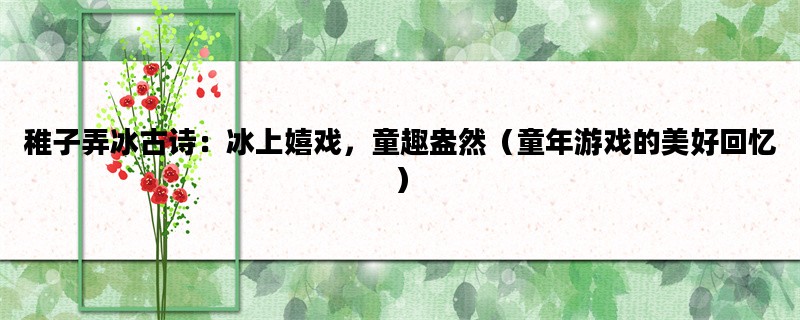 稚子弄冰古诗：冰上嬉戏，童趣盎然（童年游戏的美好回忆）