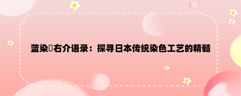 蓝染惣右介语录：探寻日本传统染色工艺的精髓