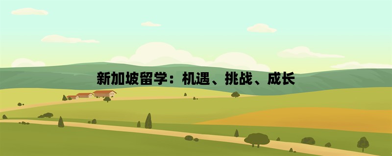 新加坡留学：机遇、挑战、成长