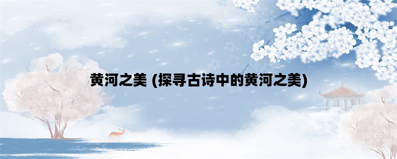 黄河之美 (探寻古诗中的