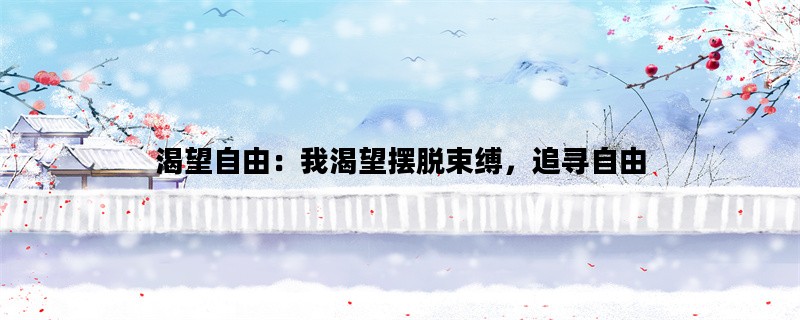 渴望自由：我渴望摆脱束缚，追寻自由
