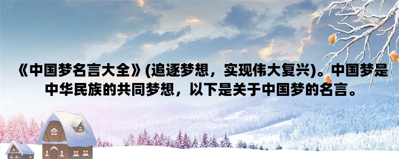 《中国梦名言大全》(追逐梦想，实现伟大复兴)。中国梦是中华民族的共同梦想