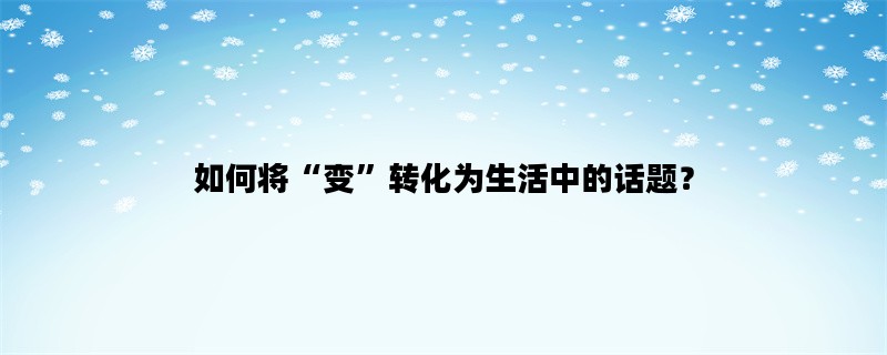 如何将“变”转化为生活