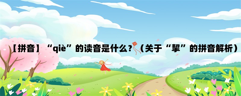 【拼音】“qiè”的读音是什么？（关于“挈”的拼音解析）