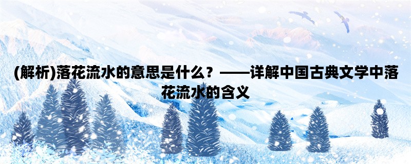 (解析)落花流水的意思是什么？——详解中国古典文学中落花流水的含义