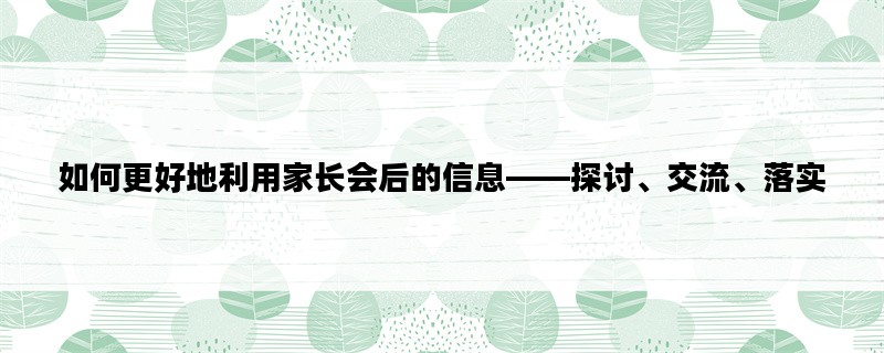 如何更好地利用家长会后的信息——探讨、交流、落实