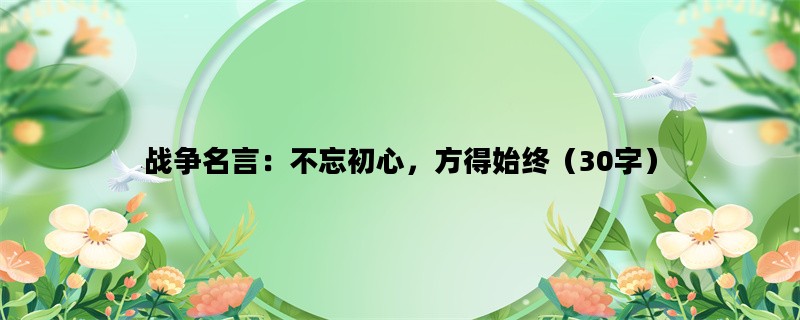 战争名言：不忘初心，方得始终（30字）