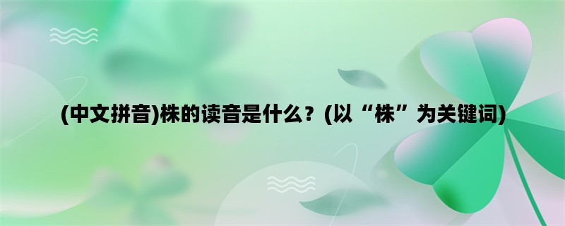 (中文拼音)株的读音是什么？(以“株”为关键词)
