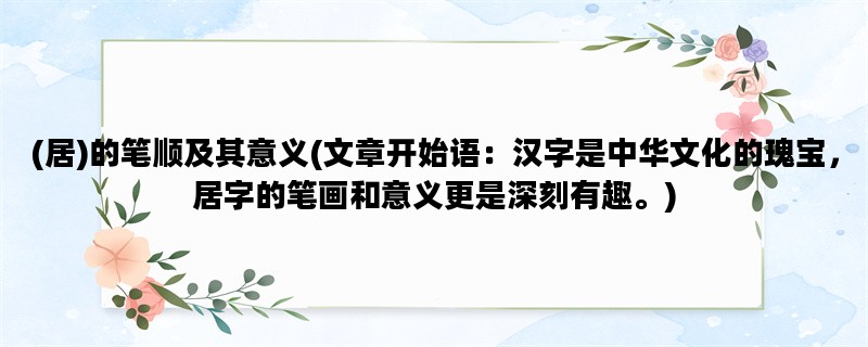 (居)的笔顺及其意义(文章开始语：汉字是中华文化的瑰宝，居字的笔画和意义更是深刻有趣。)