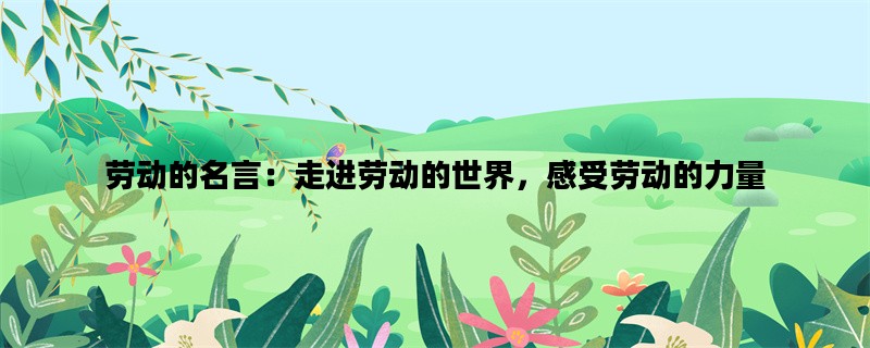 劳动的名言：走进劳动的世界，感受劳动的力量