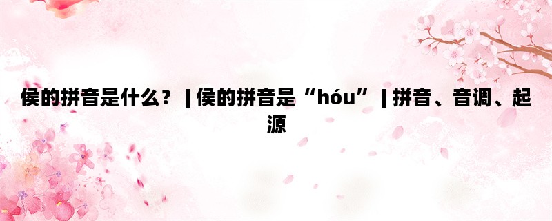 侯的拼音是什么？ | 侯的拼音是“hóu” | 拼音、音调、起源