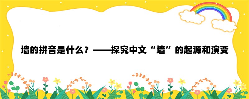 墙的拼音是什么？——探究中文“墙”的起源和演变