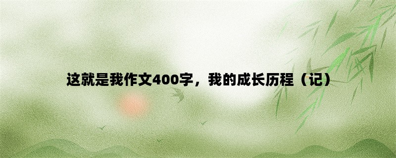 这就是我作文400字，我的