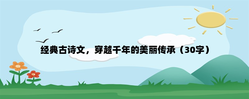 经典古诗文，穿越千年的美丽传承（30字）