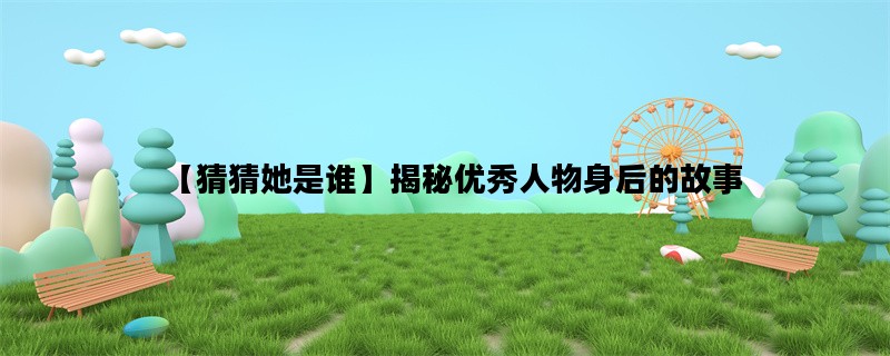 【猜猜她是谁】揭秘优秀