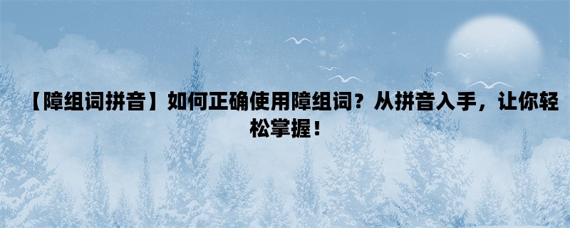 【障组词拼音】如何正确使用障组词？从拼音入手，让你轻松掌握！
